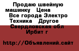 Продаю швейную машинку › Цена ­ 4 000 - Все города Электро-Техника » Другое   . Свердловская обл.,Ирбит г.